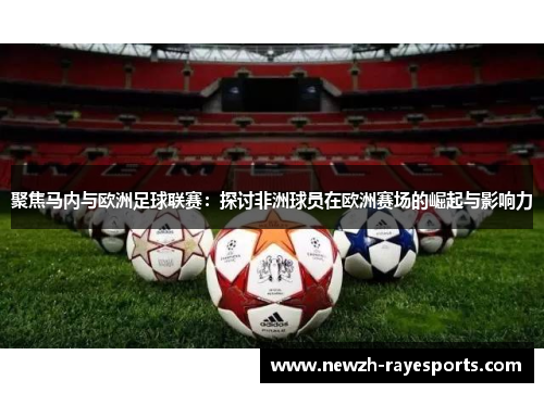 聚焦马内与欧洲足球联赛:探讨非洲球员在欧洲赛场的崛起与影响力 聚焦马内与欧洲足球联赛:探讨非洲球员在欧洲赛场的崛起与影响力
