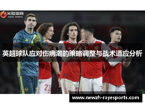 英超球队应对伤病潮的策略调整与战术适应分析 英超球队应对伤病潮的策略调整与战术适应分析
