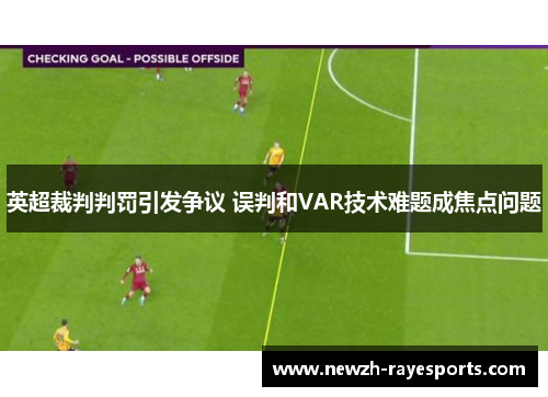 英超裁判判罚引发争议 误判和VAR技术难题成焦点问题 英超裁判判罚引发争议 误判和VAR技术难题成焦点问题