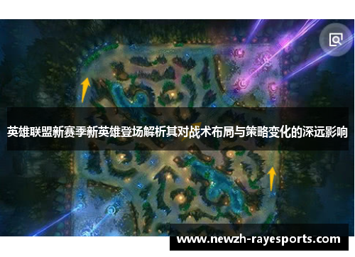 英雄联盟新赛季新英雄登场解析其对战术布局与策略变化的深远影响 英雄联盟新赛季新英雄登场解析其对战术布局与策略变化的深远影响