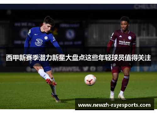 西甲新赛季潜力新星大盘点这些年轻球员值得关注 西甲新赛季潜力新星大盘点这些年轻球员值得关注