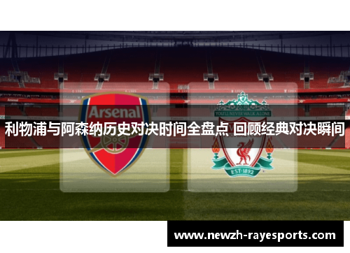 利物浦与阿森纳历史对决时间全盘点 回顾经典对决瞬间