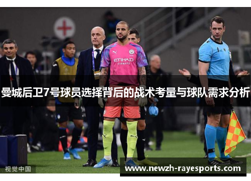 曼城后卫7号球员选择背后的战术考量与球队需求分析