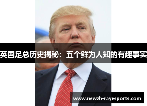英国足总历史揭秘：五个鲜为人知的有趣事实
