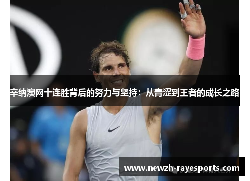 辛纳澳网十连胜背后的努力与坚持：从青涩到王者的成长之路