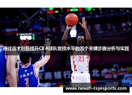 通过战术创新提升CBA球队竞技水平的五个关键步骤分析与实践 通过战术创新提升CBA球队竞技水平的五个关键步骤分析与实践