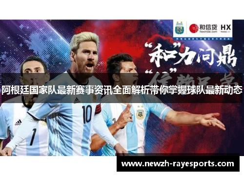 阿根廷国家队最新赛事资讯全面解析带你掌握球队最新动态 阿根廷国家队最新赛事资讯全面解析带你掌握球队最新动态