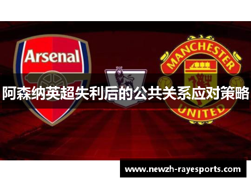 阿森纳英超失利后的公共关系应对策略 阿森纳英超失利后的公共关系应对策略