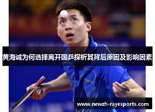 黄海诚为何选择离开国乒探析其背后原因及影响因素 黄海诚为何选择离开国乒探析其背后原因及影响因素
