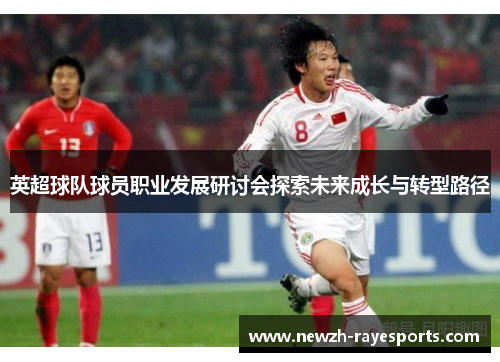英超球队球员职业发展研讨会探索未来成长与转型路径