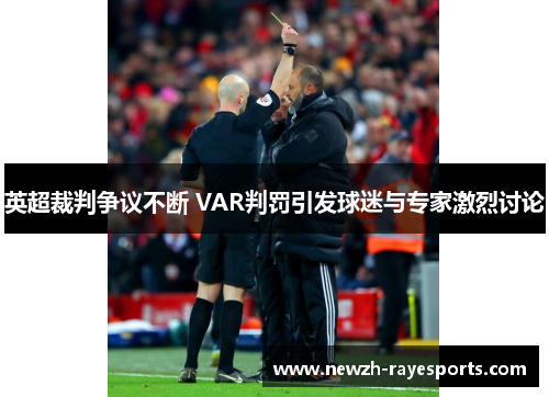英超裁判争议不断 VAR判罚引发球迷与专家激烈讨论