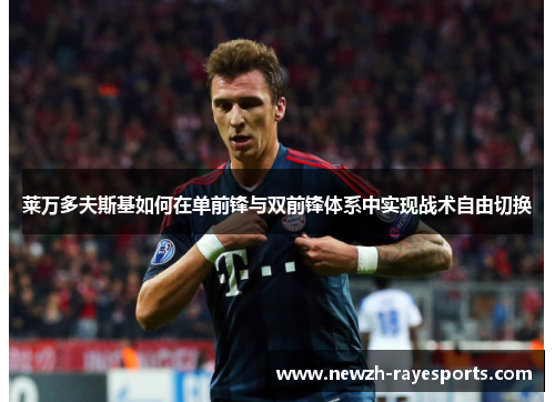 莱万多夫斯基如何在单前锋与双前锋体系中实现战术自由切换 莱万多夫斯基如何在单前锋与双前锋体系中实现战术自由切换