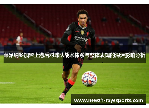 莱昂纳多加盟上港后对球队战术体系与整体表现的深远影响分析