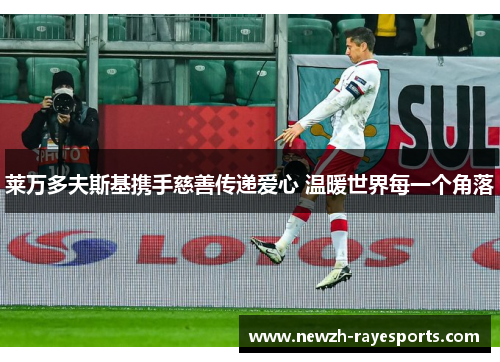 莱万多夫斯基携手慈善传递爱心 温暖世界每一个角落 莱万多夫斯基携手慈善传递爱心 温暖世界每一个角落