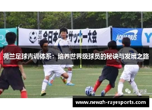 荷兰足球青训体系：培养世界级球员的秘诀与发展之路