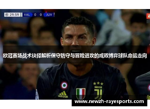 欧冠赛场战术抉择解析保守防守与冒险进攻的成败博弈球队命运走向