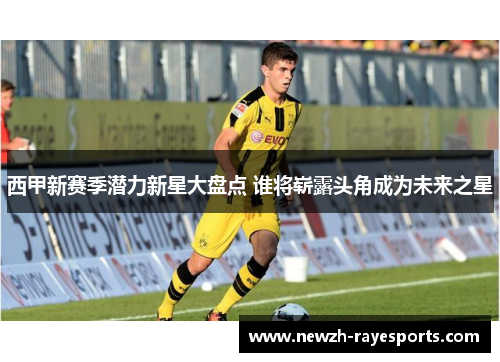 西甲新赛季潜力新星大盘点 谁将崭露头角成为未来之星