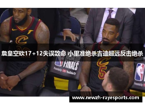 詹皇空砍17+12失误致命 小里准绝杀吉迪超远反击绝杀