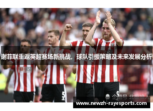 谢菲联重返英超赛场新挑战，球队引援策略及未来发展分析