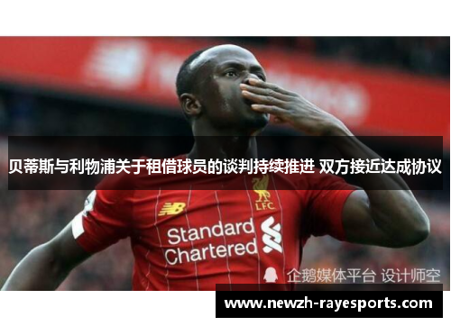 贝蒂斯与利物浦关于租借球员的谈判持续推进 双方接近达成协议 贝蒂斯与利物浦关于租借球员的谈判持续推进 双方接近达成协议