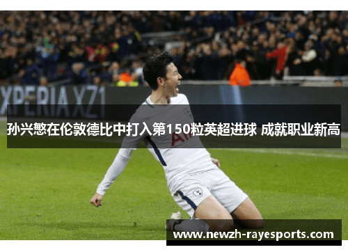 孙兴慜在伦敦德比中打入第150粒英超进球 成就职业新高