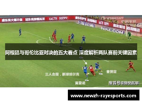阿根廷与哥伦比亚对决的五大看点 深度解析两队赛前关键因素 阿根廷与哥伦比亚对决的五大看点 深度解析两队赛前关键因素