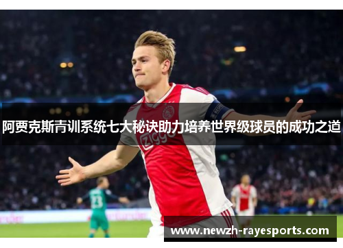 阿贾克斯青训系统七大秘诀助力培养世界级球员的成功之道 阿贾克斯青训系统七大秘诀助力培养世界级球员的成功之道