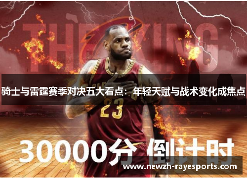 骑士与雷霆赛季对决五大看点:年轻天赋与战术变化成焦点 骑士与雷霆赛季对决五大看点:年轻天赋与战术变化成焦点