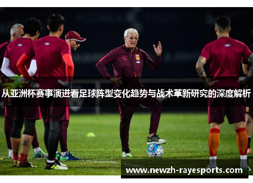 从亚洲杯赛事演进看足球阵型变化趋势与战术革新研究的深度解析 从亚洲杯赛事演进看足球阵型变化趋势与战术革新研究的深度解析