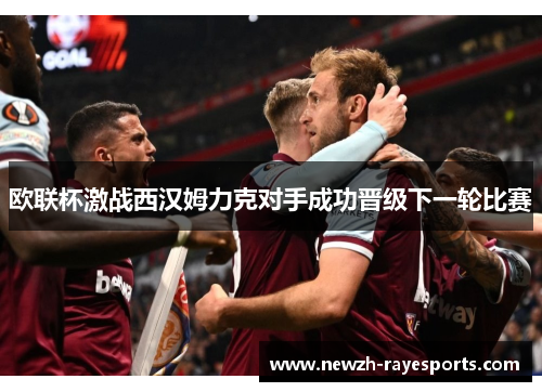 欧联杯激战西汉姆力克对手成功晋级下一轮比赛
